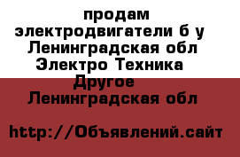 продам электродвигатели б/у - Ленинградская обл. Электро-Техника » Другое   . Ленинградская обл.